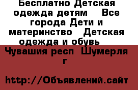 Бесплатно Детская одежда детям  - Все города Дети и материнство » Детская одежда и обувь   . Чувашия респ.,Шумерля г.